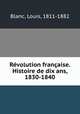 Revolution francaise. Histoire de dix ans, 1830-1840, Blanc, Louis, 1811-1882 