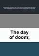 The day of doom;, Wigglesworth, Michael, 1631-1705. [from old catalog],Dean, John Ward, 1815-1902,Mather, Cotton, 1663-1728,Burr, William Henry, 1819-1908 