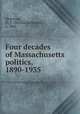 Four decades of Massachusetts politics, 1890-1935, Hennessy, M. E. (Michael Edmund), b. 1866 