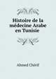 Histoire de la medecine Arabe en Tunisie ., Ahmed Cherif 