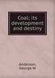 Coal; its development and destiny, George W. Anderson 