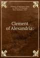 Clement of Alexandria:, Clement, of Alexandria, Saint, ca. 150-ca. 215,Barnard, Percy Mordaunt, 1868- 