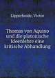 Thomas von Aquino und die platonische Ideenlehre eine kritische Abhandlung, Lipperheide, Victor 