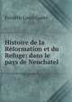 Histoire de la Reformation et du Refuge: dans le pays de Neuchatel, Frederic Louis Godet 