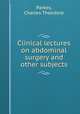 Clinical lectures on abdominal surgery and other subjects, Parkes, Charles Theodore 