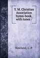 Y. M. Christian Association hymn-book, with tunes /, Rowland, L. P. 