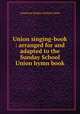 Union singing-book : arranged for and adapted to the Sunday School Union hymn book., American Sunday School Union 