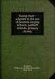 Young choir : adapted to the use of juvenile singing schools, sabbath schools, primary classes,, Bradbury, William B. (William Batchelder), 1816-1868. 