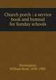 Church porch : a service book and hymnal for Sunday schools., Huntington, William Reed, 1838-1909. 