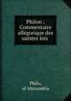 Philon : Commentaire allegorique des saintes lois ., Philo, of Alexandria 