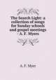 The Search Light: a collection of songs for Sunday schools and gospel meetings - A. F. Myers, A. F. Myer 
