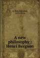 A new philosophy : Henri Bergson, Le Roy, Edouard, 1870-1954 