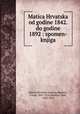 Matica Hrvatska od godine 1842. do godine 1892 : spomen-knjiga, Matica Hrvatska (Zagreb),Markovi, Franjo, 1845-1914,Smiiklas, Tade, 1843-1914 