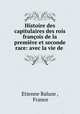 Histoire des capitulaires des rois francois de la premiere et seconde race: avec la vie de ., Etienne Baluze , France 