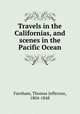 Travels in the Californias, and scenes in the Pacific Ocean, Farnham, Thomas Jefferson, 1804-1848 