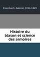 Histoire du blason et science des armoires, Eisenbach, Gabriel, 1814-1849 