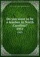 Do you want to be a teacher in North Carolina?. 1951, North Carolina. Dept. of public instruction 