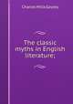 The classic myths in English literature;, Gayley Charles Mills 
