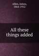 All these things added, Allen, James, 1864-1912 