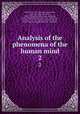 Analysis of the phenomena of the human mind. 2, Mill, James, 1773-1836,Mill, John Stuart, 1806-1873,Mill, John Stuart, 1806-1873 (association),Bain, Alexander, 1818-1903,Findlater, Andrew, 1810-1885,Grote, George, 1794-1871,Hazard, Rowland Gibson, 1801-1888 (autograph),Edmonds & Remnants 
