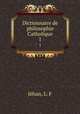 Dictionnaire de philosophie Catholique. 1, L.F. Jehan 