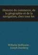 Histoire du commerce, de la geographie et de la navigation, chez tous les ., Wilhelm Hoffmann , Joseph Duesberg 