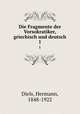 Die Fragmente der Vorsokratiker, griechisch und deutsch. 1, Diels, Hermann, 1848-1922 