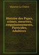Histoire des Papes, crimes, meurtres, empoisonnements, Parricides, Adulteres ., Maurice La Chatre 