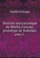 Histoire maccaronique de Merlin Coccaie, prototype de Rabelais: avec L ., Teofilo Folengo 