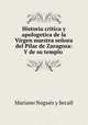 Historia critica y apologetica de la Virgen nuestra senora del Pilar de Zaragoza: Y de su templo ., Mariano Nogues y Secall 