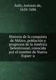 Historia de la conquista de Me?jico, poblacio?n y progresos de la Ame?rica Setentrional, conocida por el nombre de Nueva Espan?a, Antonio de Solis 