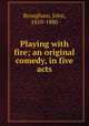 Playing with fire; an original comedy, in five acts, Brougham, John, 1810-1880 