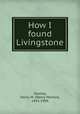How I found Livingstone, Stanley, Henry M. (Henry Morton), 1841-1904 
