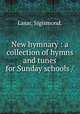 New hymnary : a collection of hymns and tunes for Sunday schools /, Lasar, Sigismond. 