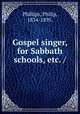 Gospel singer, for Sabbath schools, etc. /, Phillips, Philip, 1834-1895. 
