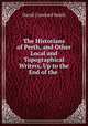 The Historians of Perth, and Other Local and Topographical Writers, Up to the End of the ., David Crawford Smith 