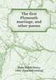 The first Plymouth marriage, and other poems, Shaw, Ralph Henry, 1860- [from old catalog] 