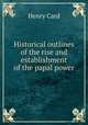 Historical outlines of the rise and establishment of the papal power, Henry Card 