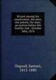 Bryant among his countrymen, the poet, the patriot, the man; an oration before the Goethe club . October 30th, 1878, Osgood, Samuel, 1812-1880 