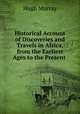 Historical Account of Discoveries and Travels in Africa, from the Earliest Ages to the Present ., Murray Hugh 