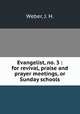 Evangelist, no. 3 : for revival, praise and prayer meetings, or Sunday schools., Weber, J. H. 