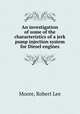 An investigation of some of the characteristics of a jerk pump injection system for Diesel engines., Moore, Robert Lee 