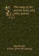 The song of the prairie land, and other poems, MacDonald, Wilson. [from old catalog] 