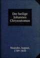 Der heilige Johannes Chrysostomus, Neander, August, 1789-1850 