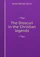 The Dioscuri in the Christian legends, Harris, J. Rendel (James Rendel), 1852-1941 