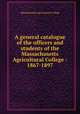 A general catalogue of the officers and students of the Massachusetts Agricultural College : 1867-1897, Massachusetts Agricultural College 