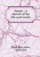 Dante : a sketch of his life and works, Ward, May Alden, 1853-1918 