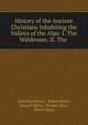 History of the Ancient Christians Inhabiting the Valleys of the Alps: I. The Waldenses. II. The ., Jean Paul Perrin , Robert Baird, Samuel Miller, Thomas Bray , Pierre Boyer 