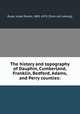 The history and topography of Dauphin, Cumberland, Franklin, Bedford, Adams, and Perry counties:, Rupp, Israel Daniel, 1803-1878. [from old catalog] 