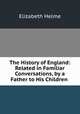 The History of England: Related in Familiar Conversations, by a Father to His Children ., Elizabeth Helme 